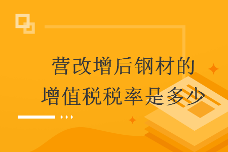 营改增后钢材的增值税税率是多少