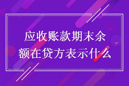 应收账款期末余额在贷方表示什么