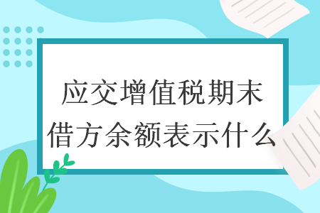 应交增值税期末借方余额表示什么