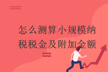 怎么测算小规模纳税税金及附加金额