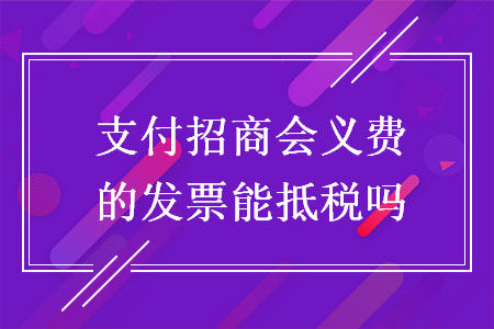 支付招商会义费的发票能抵税吗