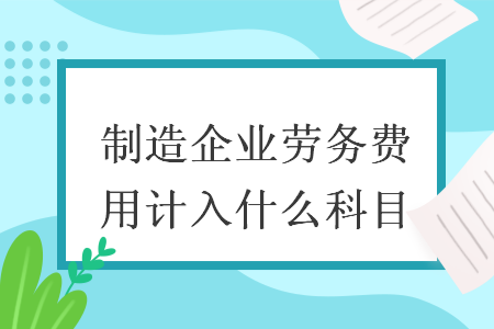 制造企业劳务费用计入什么科目