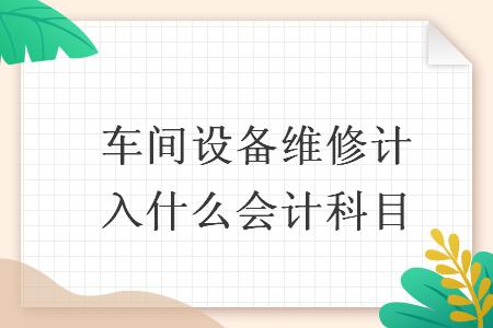 车间设备维修计入什么会计科目