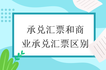 承兑汇票和商业承兑汇票区别