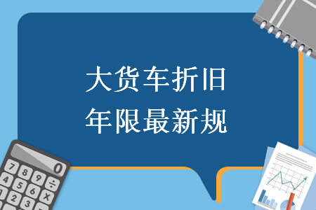 大货车折旧年限最新规